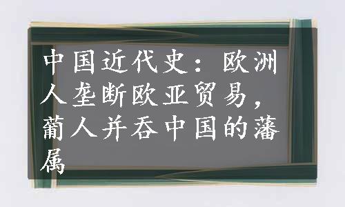 中国近代史：欧洲人垄断欧亚贸易，葡人并吞中国的藩属