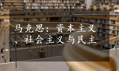 马克思：资本主义、社会主义与民主