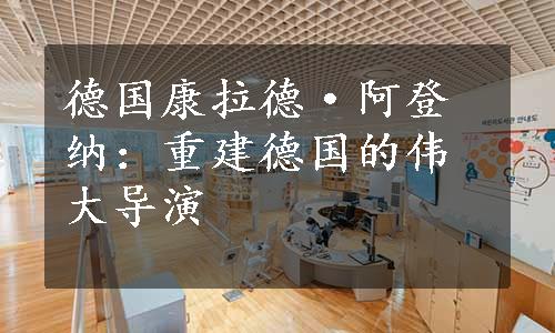 德国康拉德·阿登纳：重建德国的伟大导演