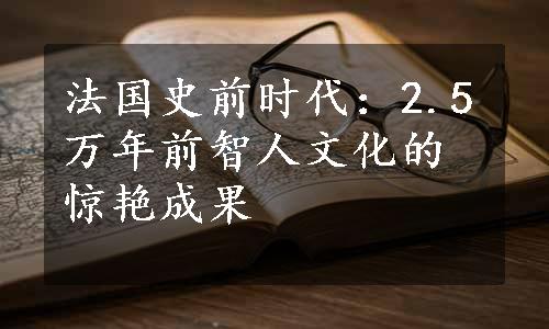 法国史前时代：2.5万年前智人文化的惊艳成果