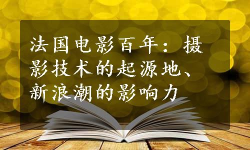 法国电影百年：摄影技术的起源地、新浪潮的影响力