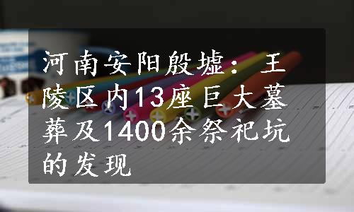 河南安阳殷墟：王陵区内13座巨大墓葬及1400余祭祀坑的发现