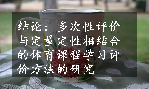 结论：多次性评价与定量定性相结合的体育课程学习评价方法的研究