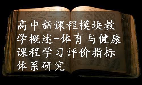 高中新课程模块教学概述-体育与健康课程学习评价指标体系研究