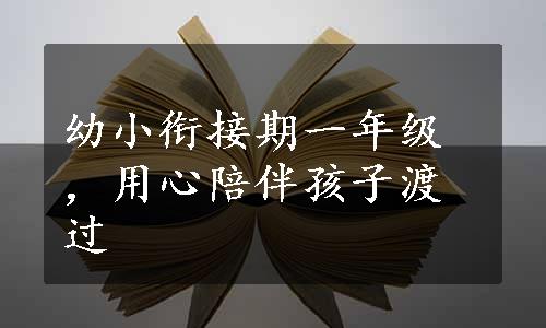 幼小衔接期一年级，用心陪伴孩子渡过