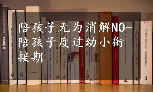 陪孩子无为消解NO-陪孩子度过幼小衔接期