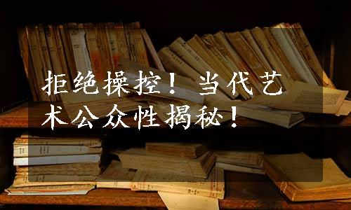 拒绝操控！当代艺术公众性揭秘！