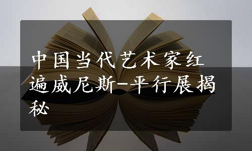 中国当代艺术家红遍威尼斯-平行展揭秘