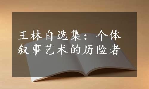 王林自选集：个体叙事艺术的历险者