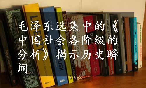 毛泽东选集中的《中国社会各阶级的分析》揭示历史瞬间