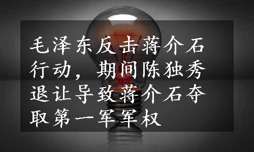 毛泽东反击蒋介石行动，期间陈独秀退让导致蒋介石夺取第一军军权