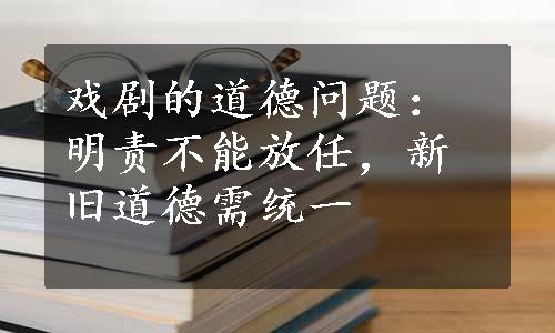 戏剧的道德问题：明责不能放任，新旧道德需统一