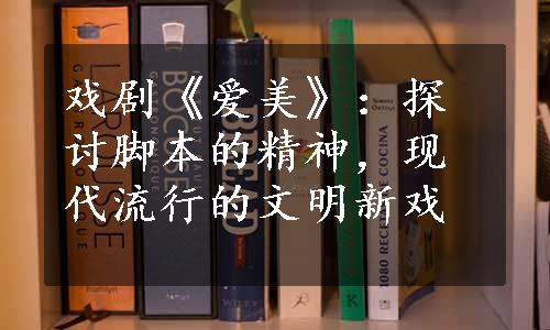 戏剧《爱美》：探讨脚本的精神，现代流行的文明新戏