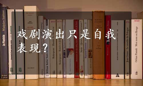 戏剧演出只是自我表现？