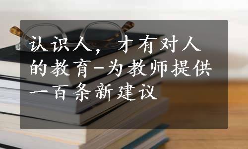 认识人，才有对人的教育-为教师提供一百条新建议