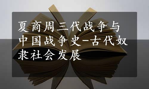 夏商周三代战争与中国战争史-古代奴隶社会发展