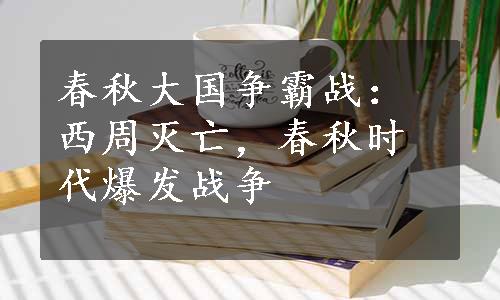 春秋大国争霸战：西周灭亡，春秋时代爆发战争