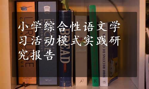 小学综合性语文学习活动模式实践研究报告