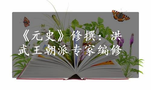 《元史》修撰：洪武王朝派专家编修