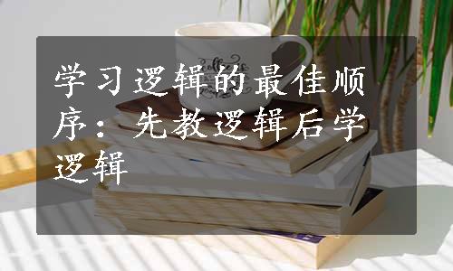 学习逻辑的最佳顺序：先教逻辑后学逻辑