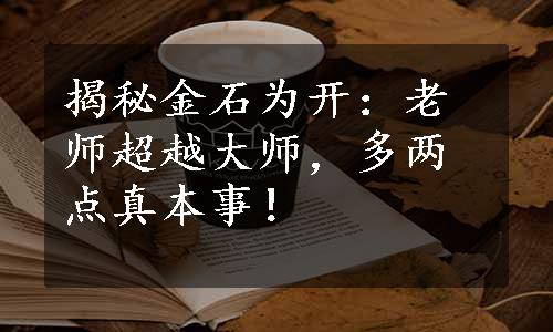 揭秘金石为开：老师超越大师，多两点真本事！