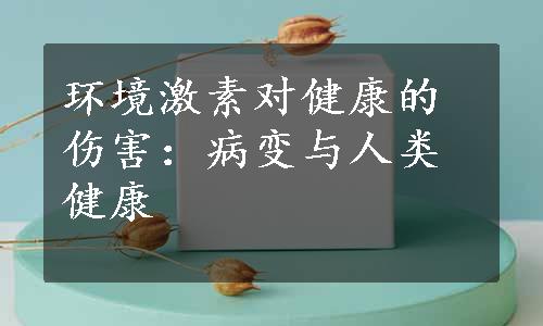 环境激素对健康的伤害：病变与人类健康