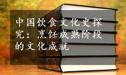 中国饮食文化史探究：烹饪成熟阶段的文化成就