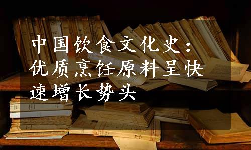 中国饮食文化史：优质烹饪原料呈快速增长势头