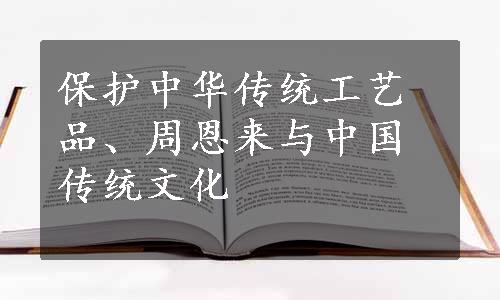 保护中华传统工艺品、周恩来与中国传统文化