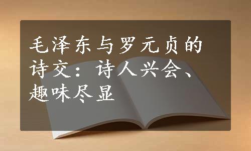 毛泽东与罗元贞的诗交：诗人兴会、趣味尽显