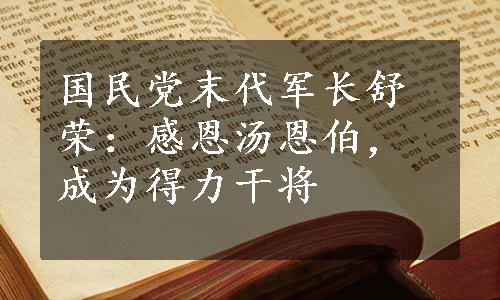 国民党末代军长舒荣：感恩汤恩伯，成为得力干将