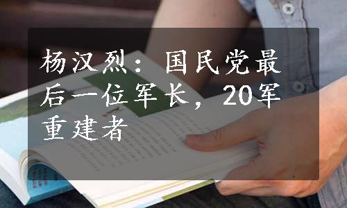 杨汉烈：国民党最后一位军长，20军重建者