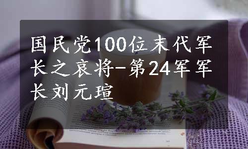 国民党100位末代军长之哀将-第24军军长刘元瑄