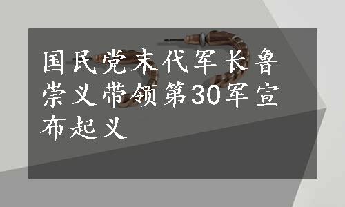 国民党末代军长鲁崇义带领第30军宣布起义