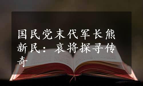 国民党末代军长熊新民：哀将探寻传奇