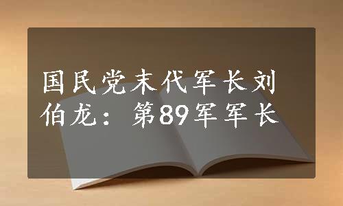 国民党末代军长刘伯龙：第89军军长