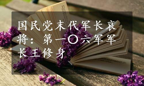 国民党末代军长哀将：第一〇六军军长王修身