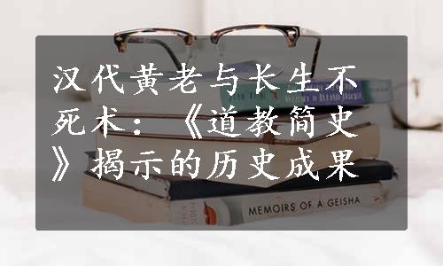 汉代黄老与长生不死术：《道教简史》揭示的历史成果