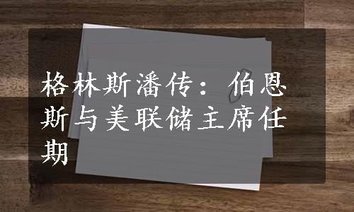 格林斯潘传：伯恩斯与美联储主席任期