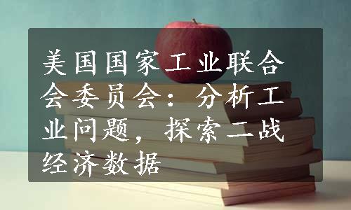 美国国家工业联合会委员会：分析工业问题，探索二战经济数据