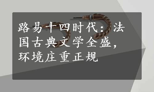 路易十四时代：法国古典文学全盛，环境庄重正规