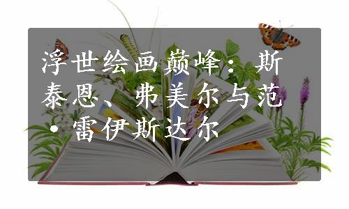 浮世绘画巅峰：斯泰恩、弗美尔与范·雷伊斯达尔