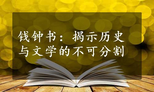 钱钟书：揭示历史与文学的不可分割