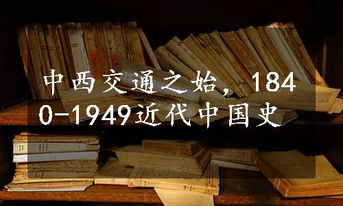 中西交通之始，1840-1949近代中国史