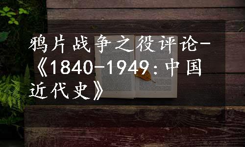 鸦片战争之役评论-《1840-1949:中国近代史》