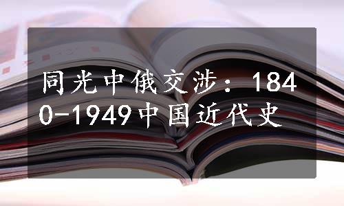 同光中俄交涉：1840-1949中国近代史