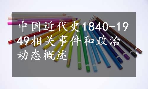 中国近代史1840-1949相关事件和政治动态概述