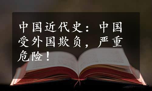 中国近代史：中国受外国欺负，严重危险！