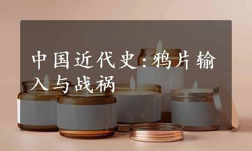 中国近代史:鸦片输入与战祸