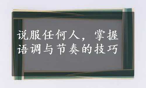 说服任何人，掌握语调与节奏的技巧